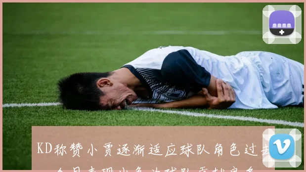 KD称赞小贾逐渐适应球队角色过去一个月表现出色为球队贡献良多