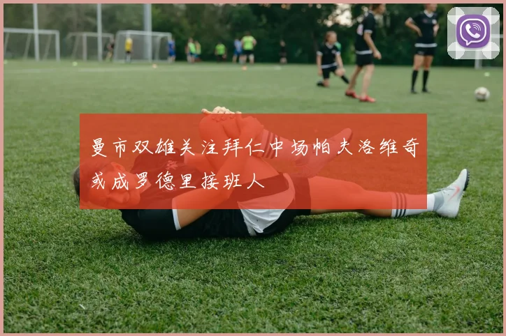 曼市双雄关注拜仁中场帕夫洛维奇或成罗德里接班人