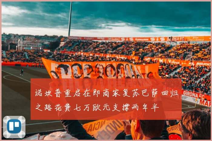 诺坎普重启在即商家复苏巴萨回归之路花费七万欧元支撑两年半
