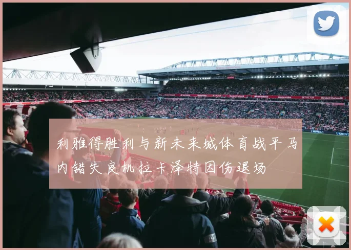 利雅得胜利与新未来城体育战平马内错失良机拉卡泽特因伤退场