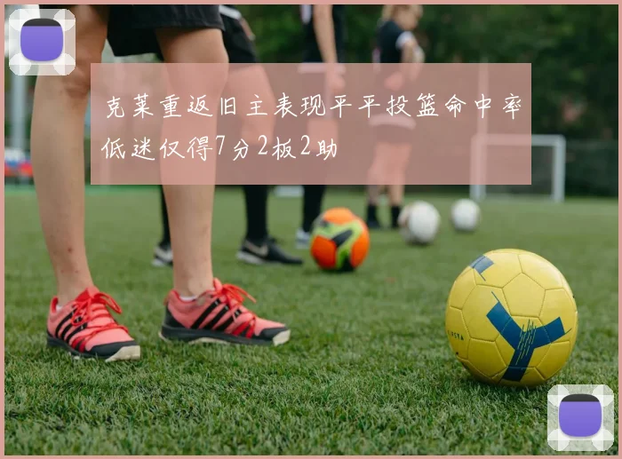 克莱重返旧主表现平平投篮命中率低迷仅得7分2板2助