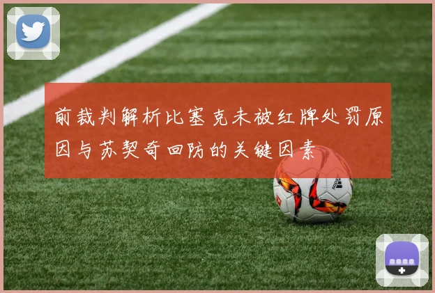 前裁判解析比塞克未被红牌处罚原因与苏契奇回防的关键因素