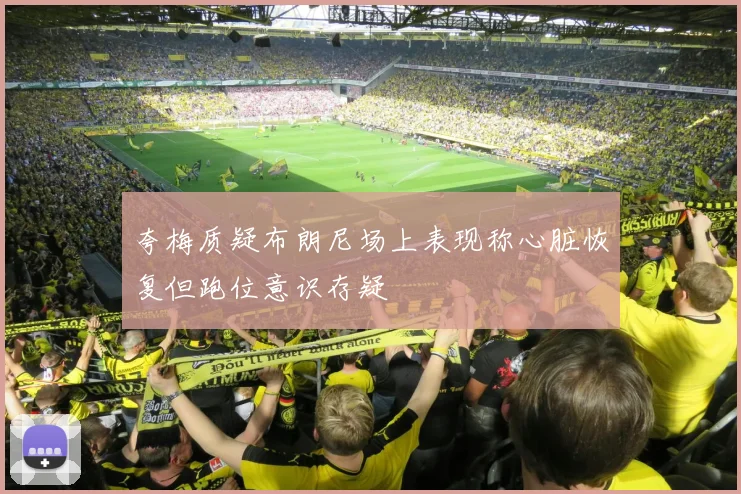 夸梅质疑布朗尼场上表现称心脏恢复但跑位意识存疑