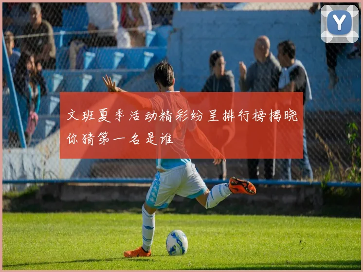 文班夏季活动精彩纷呈排行榜揭晓你猜第一名是谁