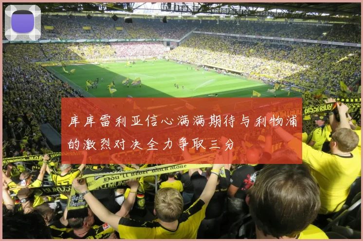 库库雷利亚信心满满期待与利物浦的激烈对决全力争取三分