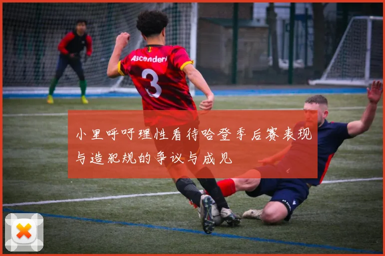 小里呼吁理性看待哈登季后赛表现与造犯规的争议与成见