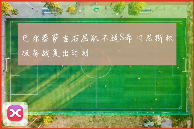 巴尔泰萨吉右屈肌不适S希门尼斯积极备战复出时刻