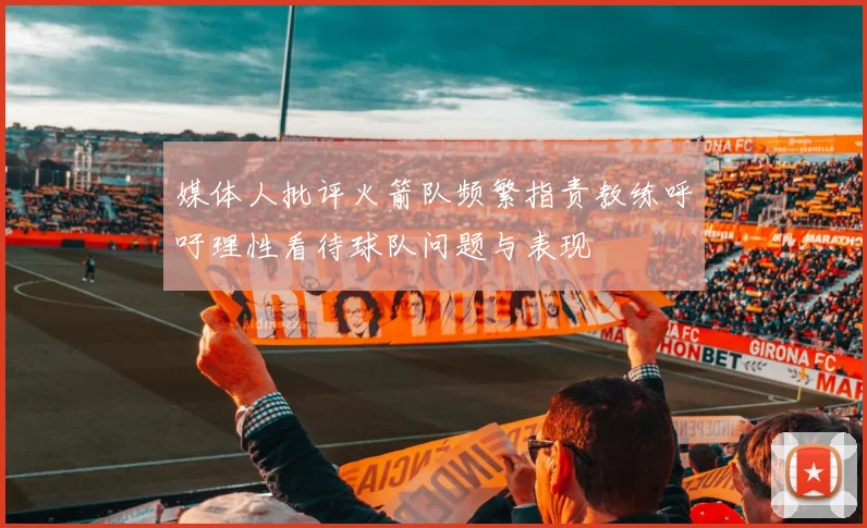 媒体人批评火箭队频繁指责教练呼吁理性看待球队问题与表现
