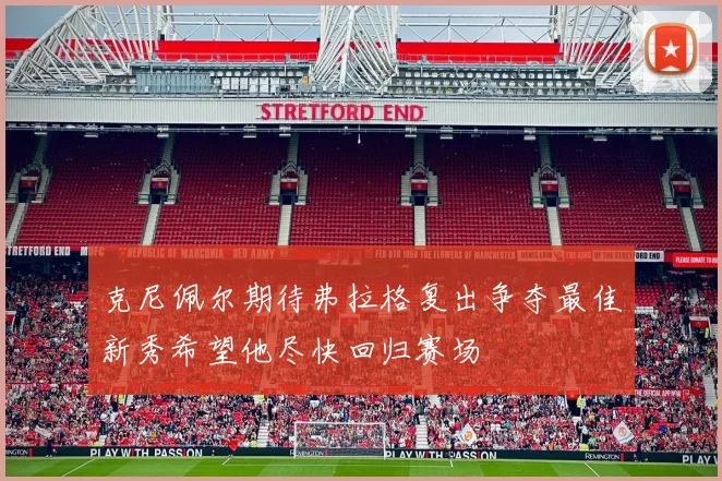 克尼佩尔期待弗拉格复出争夺最佳新秀希望他尽快回归赛场