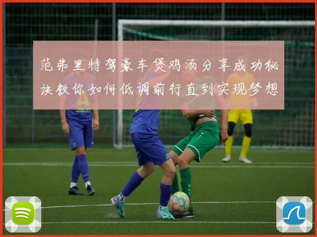 范弗里特驾豪车煲鸡汤分享成功秘诀教你如何低调前行直到实现梦想